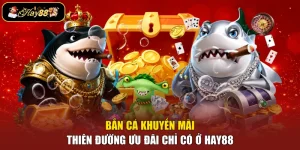 Bắn Cá Khuyến Mãi - Thiên Đường Ưu Đãi Chỉ Có Ở Hay88