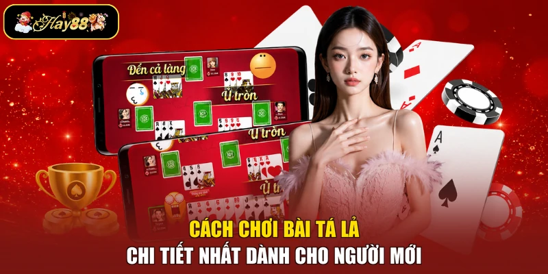 Cách chơi bài Tá Lả chi tiết nhất dành cho người mới