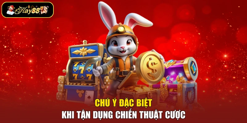 Chú ý đặc biệt khi tận dụng chiến thuật cược