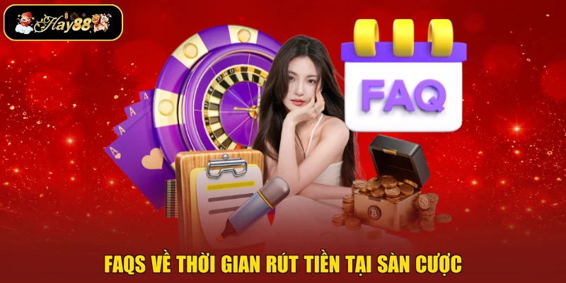 FAQs về thời gian rút tiền tại sàn cược