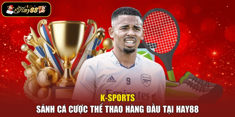 K-Sports – Sảnh Cá Cược Thể Thao Hàng Đầu Tại Hay88