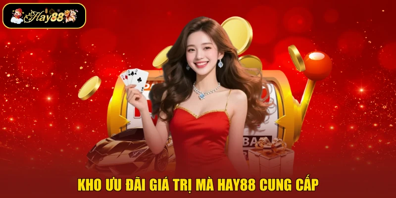 Kho ưu đãi giá trị mà Hay88 cung cấp