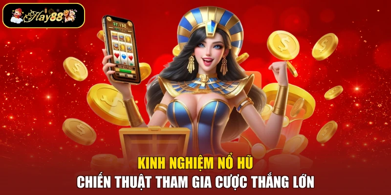 Kinh Nghiệm Nổ Hũ - Chiến Thuật Tham Gia Cược Thắng Lớn