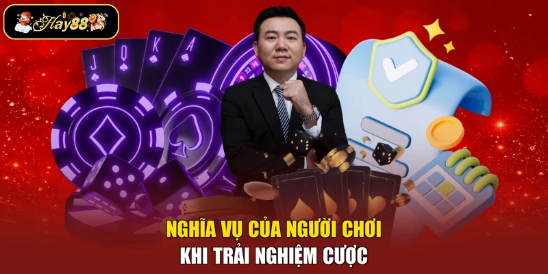 Nghĩa vụ của người chơi khi trải nghiệm cược