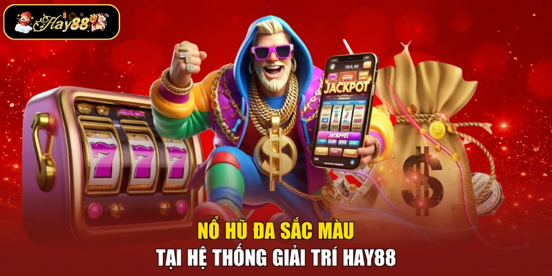 Nổ hũ đa sắc màu tại hệ thống giải trí Hay88