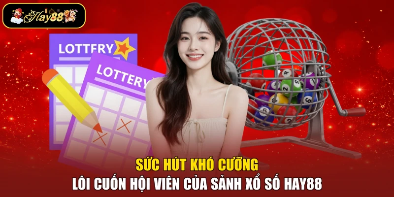 Sức hút khó cưỡng lôi cuốn hội viên của sảnh xổ số Hay88