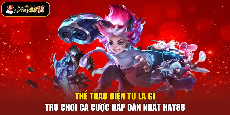 Thể Thao Điện Tử Là Gì - Trò Chơi Cá Cược Hấp Dẫn Nhất Hay88